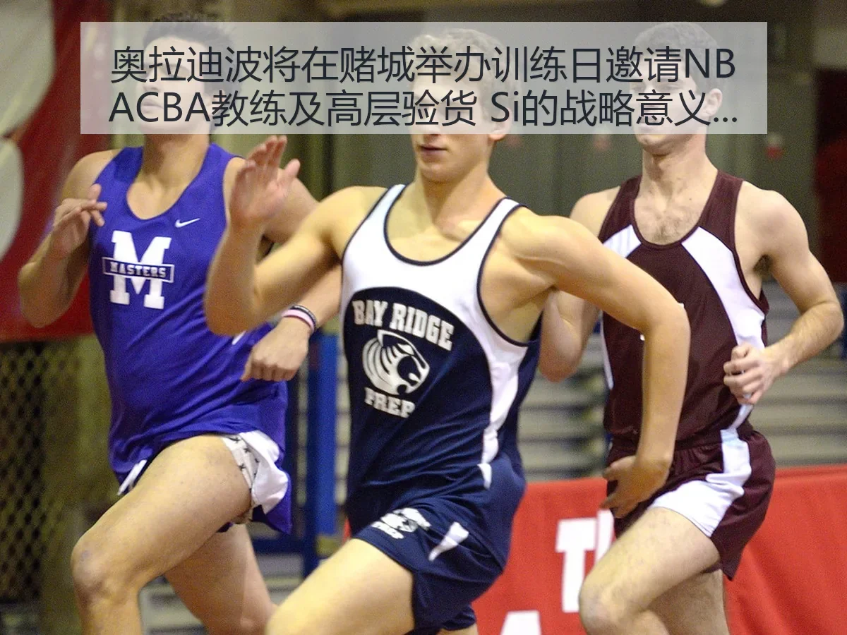 奥拉迪波将在赌城举办训练日邀请NBACBA教练及高层验货 Si的战略意义解析 | KAIYUN