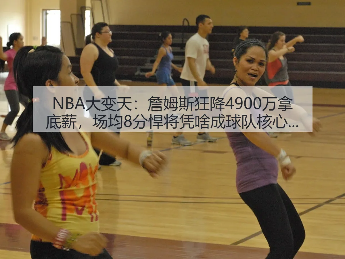 NBA大变天：詹姆斯狂降4900万拿底薪，场均8分悍将凭啥成球队核心？ | KAIYUN