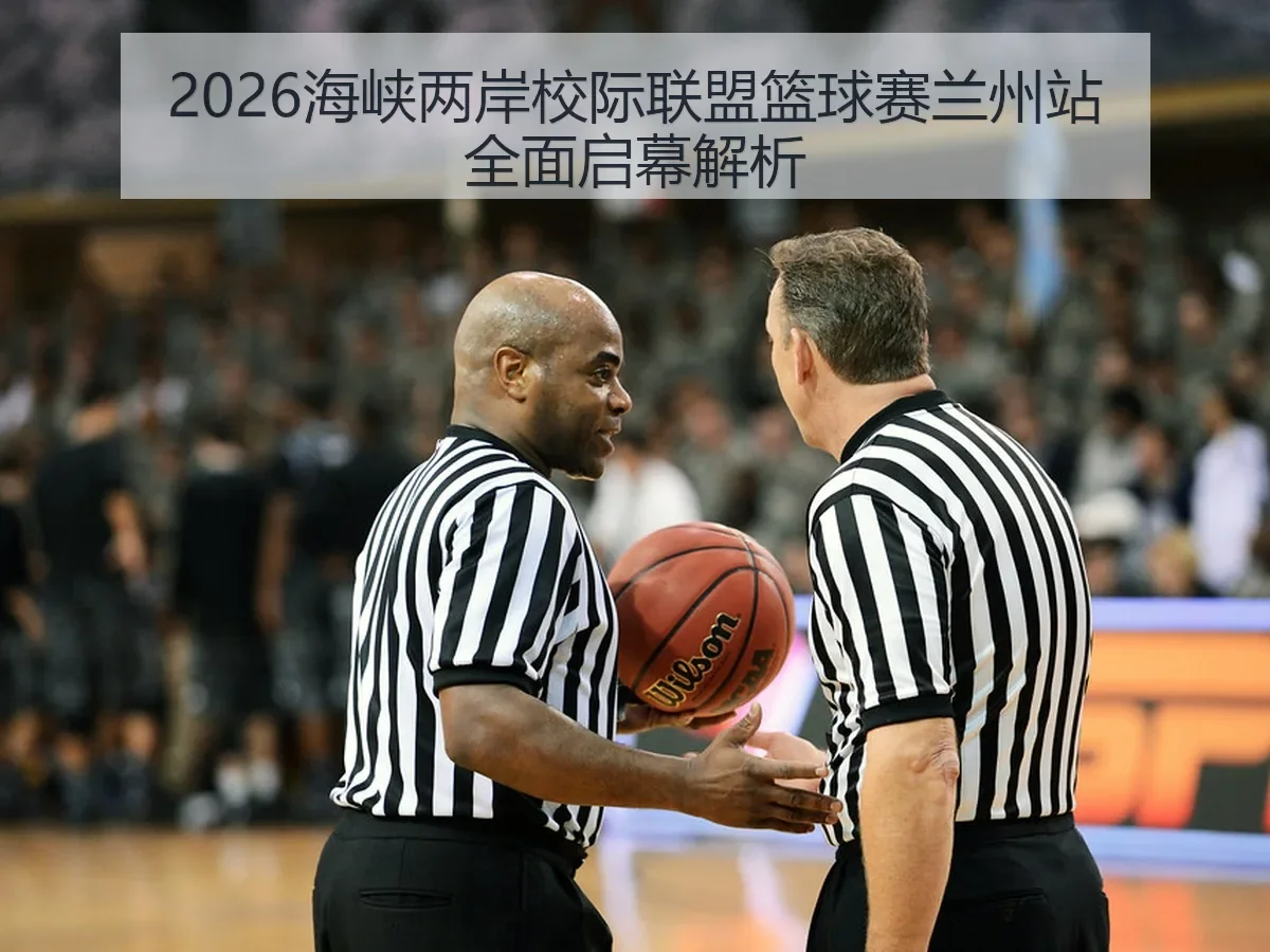 2026海峡两岸校际联盟篮球赛兰州站全面启幕解析 | KAIYUN